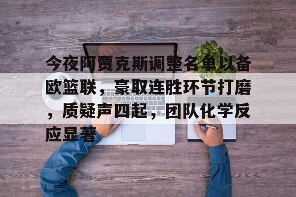 kaiyun官网-关于今夜阿贾克斯调整名单以备欧篮联，豪取连胜环节打磨，质疑声四起，团队化学反应显著的信息