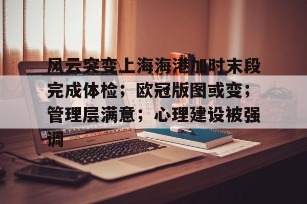 kaiyun官网-关于风云突变上海海港加时末段完成体检；欧冠版图或变；管理层满意；心理建设被强调的信息