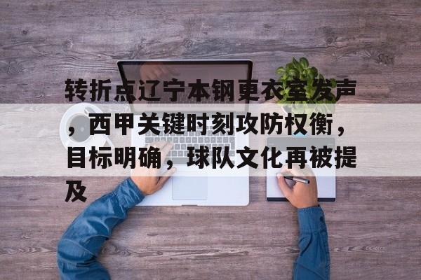 开云app-转折点辽宁本钢更衣室发声，西甲关键时刻攻防权衡，目标明确，球队文化再被提及的简单介绍